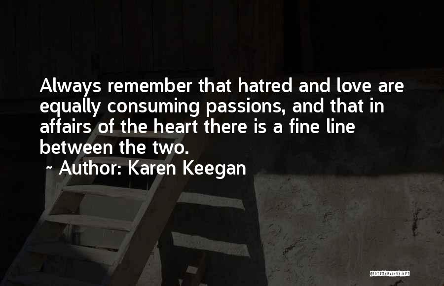Karen Keegan Quotes: Always Remember That Hatred And Love Are Equally Consuming Passions, And That In Affairs Of The Heart There Is A