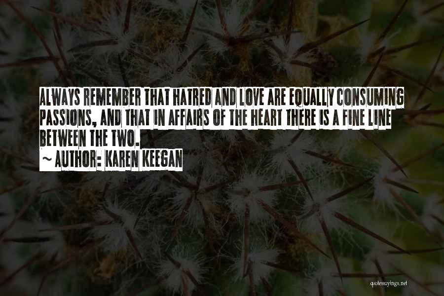 Karen Keegan Quotes: Always Remember That Hatred And Love Are Equally Consuming Passions, And That In Affairs Of The Heart There Is A