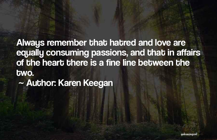 Karen Keegan Quotes: Always Remember That Hatred And Love Are Equally Consuming Passions, And That In Affairs Of The Heart There Is A