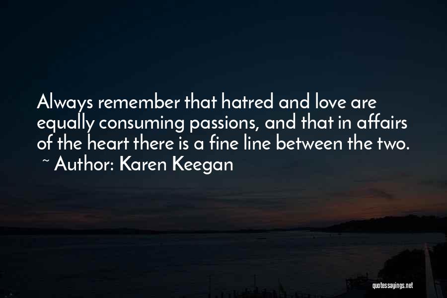 Karen Keegan Quotes: Always Remember That Hatred And Love Are Equally Consuming Passions, And That In Affairs Of The Heart There Is A