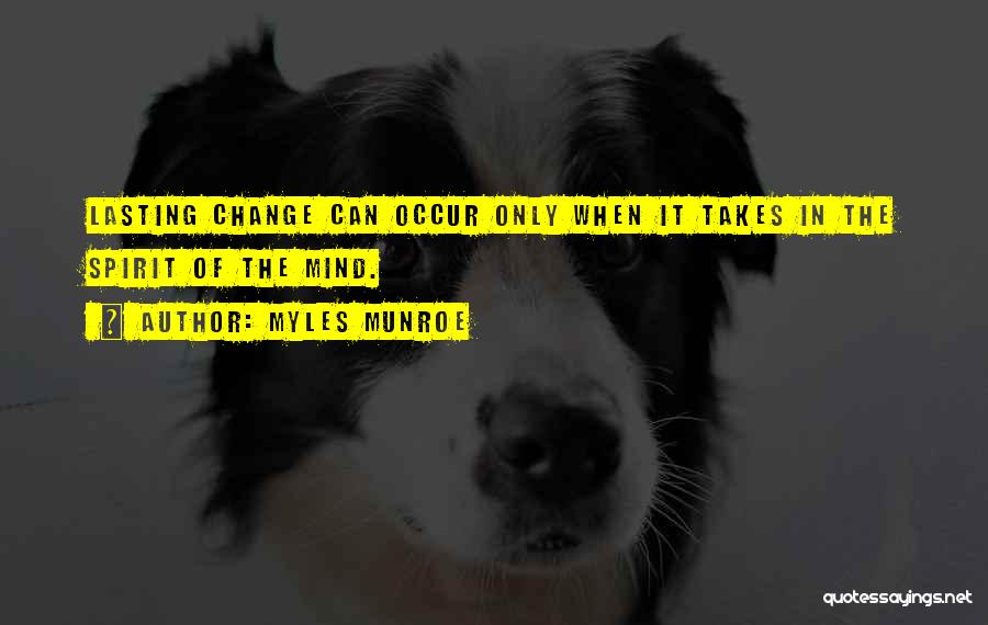 Myles Munroe Quotes: Lasting Change Can Occur Only When It Takes In The Spirit Of The Mind.