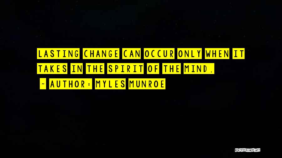 Myles Munroe Quotes: Lasting Change Can Occur Only When It Takes In The Spirit Of The Mind.