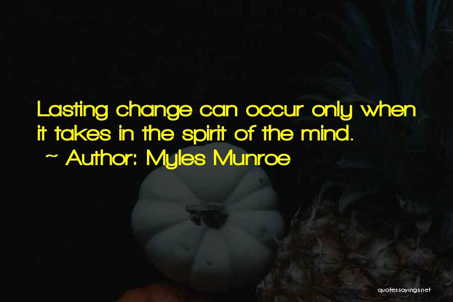 Myles Munroe Quotes: Lasting Change Can Occur Only When It Takes In The Spirit Of The Mind.