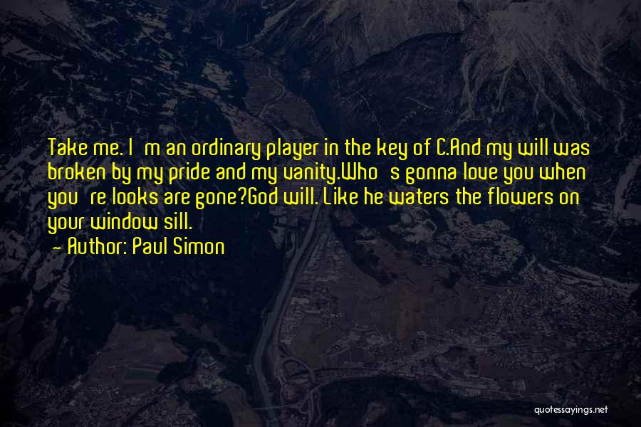 Paul Simon Quotes: Take Me. I'm An Ordinary Player In The Key Of C.and My Will Was Broken By My Pride And My