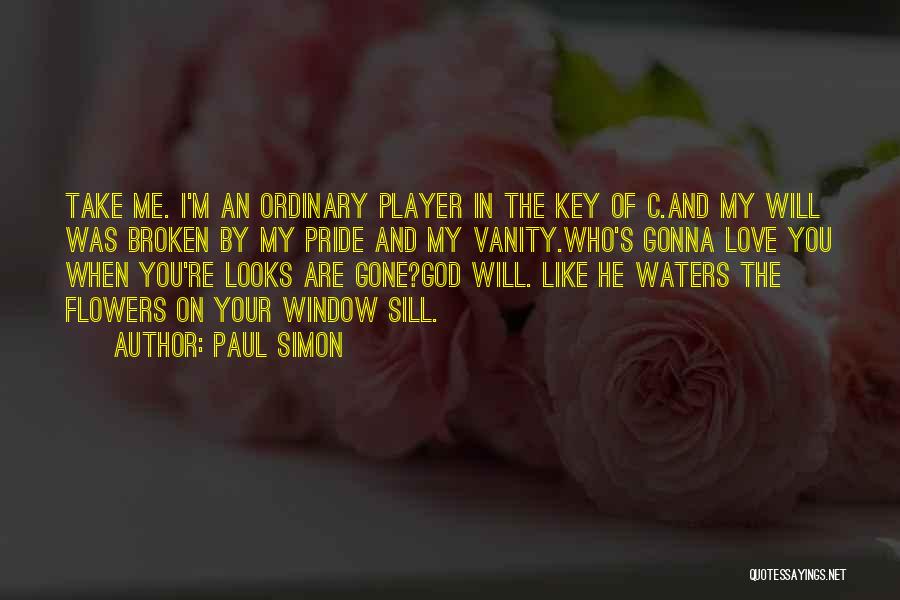 Paul Simon Quotes: Take Me. I'm An Ordinary Player In The Key Of C.and My Will Was Broken By My Pride And My