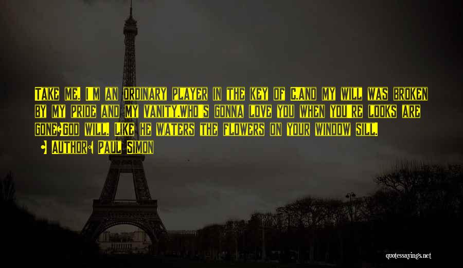 Paul Simon Quotes: Take Me. I'm An Ordinary Player In The Key Of C.and My Will Was Broken By My Pride And My