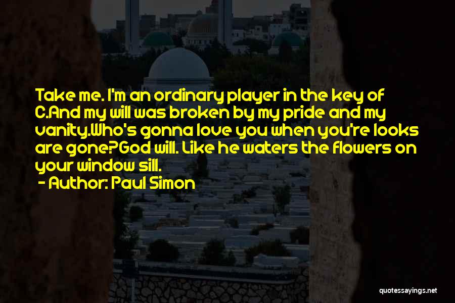 Paul Simon Quotes: Take Me. I'm An Ordinary Player In The Key Of C.and My Will Was Broken By My Pride And My