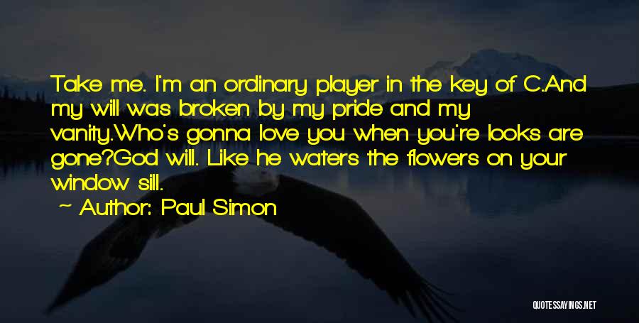 Paul Simon Quotes: Take Me. I'm An Ordinary Player In The Key Of C.and My Will Was Broken By My Pride And My
