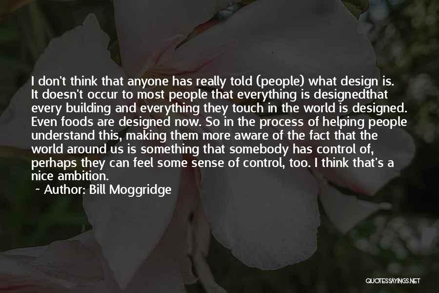 Bill Moggridge Quotes: I Don't Think That Anyone Has Really Told (people) What Design Is. It Doesn't Occur To Most People That Everything