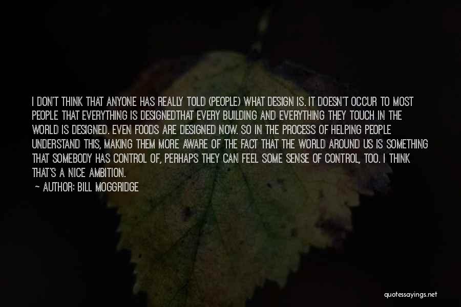 Bill Moggridge Quotes: I Don't Think That Anyone Has Really Told (people) What Design Is. It Doesn't Occur To Most People That Everything