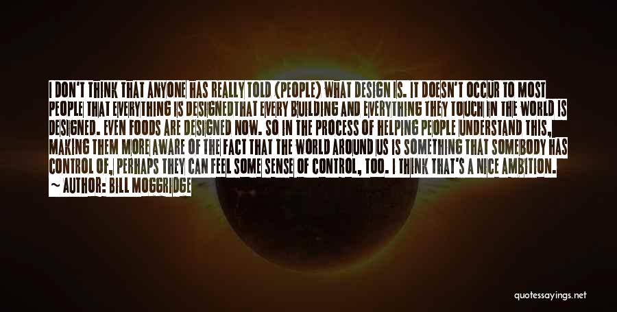 Bill Moggridge Quotes: I Don't Think That Anyone Has Really Told (people) What Design Is. It Doesn't Occur To Most People That Everything