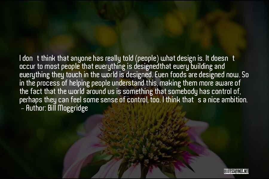 Bill Moggridge Quotes: I Don't Think That Anyone Has Really Told (people) What Design Is. It Doesn't Occur To Most People That Everything