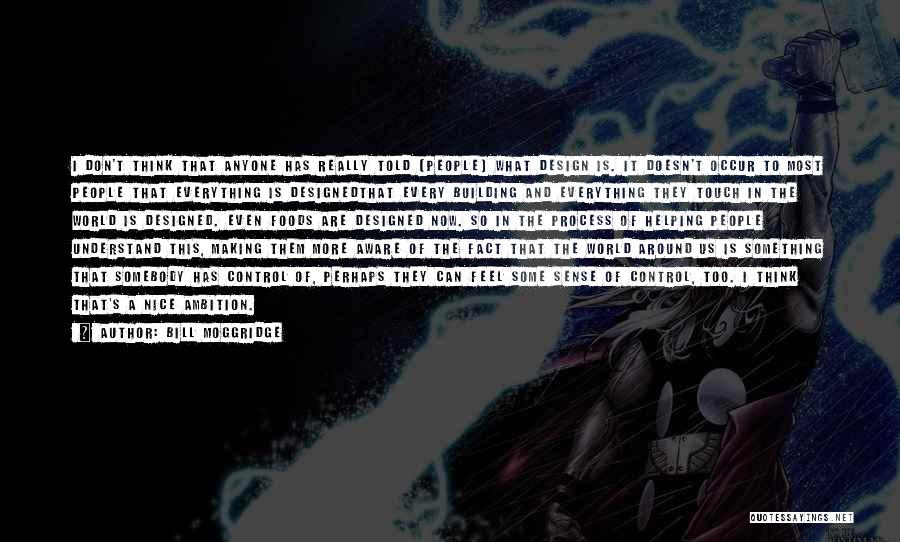 Bill Moggridge Quotes: I Don't Think That Anyone Has Really Told (people) What Design Is. It Doesn't Occur To Most People That Everything