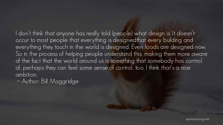 Bill Moggridge Quotes: I Don't Think That Anyone Has Really Told (people) What Design Is. It Doesn't Occur To Most People That Everything