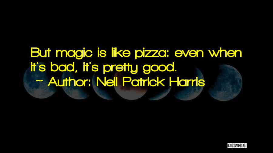 Neil Patrick Harris Quotes: But Magic Is Like Pizza: Even When It's Bad, It's Pretty Good.