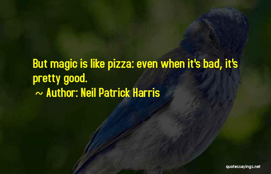 Neil Patrick Harris Quotes: But Magic Is Like Pizza: Even When It's Bad, It's Pretty Good.