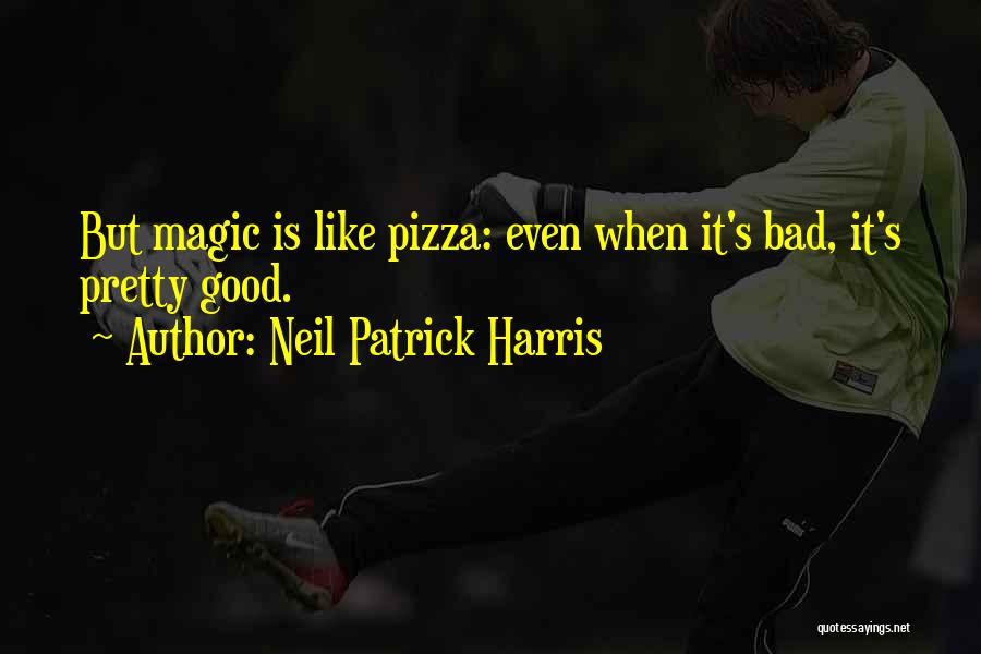 Neil Patrick Harris Quotes: But Magic Is Like Pizza: Even When It's Bad, It's Pretty Good.