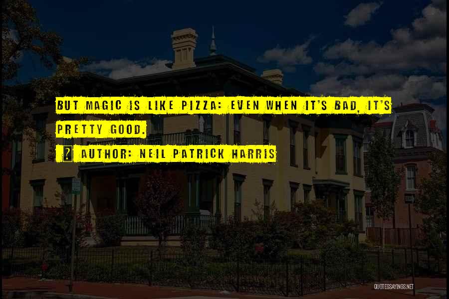 Neil Patrick Harris Quotes: But Magic Is Like Pizza: Even When It's Bad, It's Pretty Good.