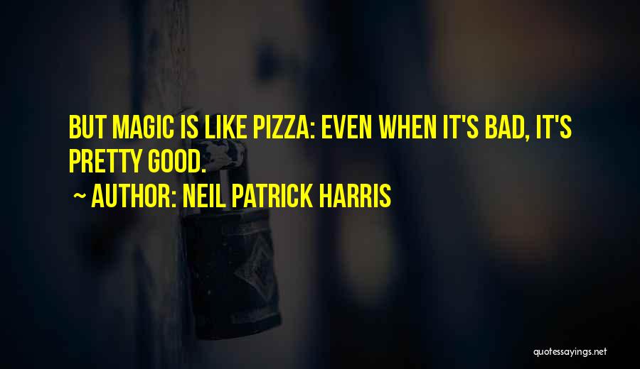 Neil Patrick Harris Quotes: But Magic Is Like Pizza: Even When It's Bad, It's Pretty Good.