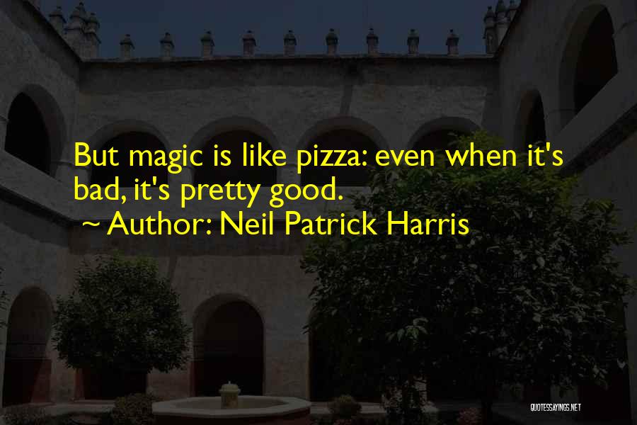 Neil Patrick Harris Quotes: But Magic Is Like Pizza: Even When It's Bad, It's Pretty Good.