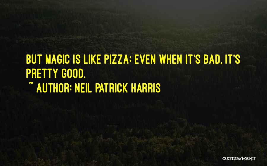 Neil Patrick Harris Quotes: But Magic Is Like Pizza: Even When It's Bad, It's Pretty Good.