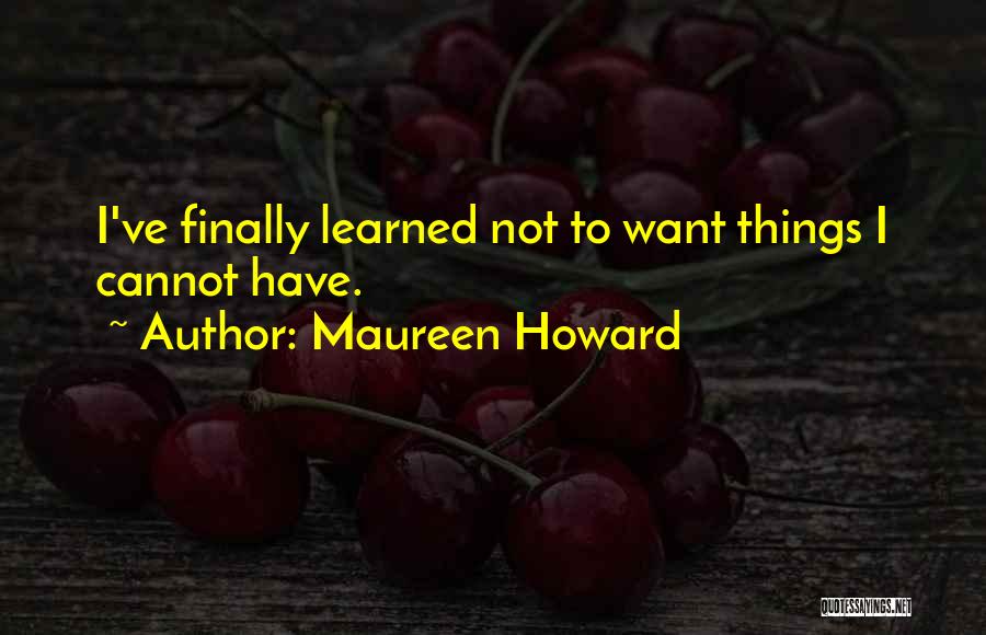 Maureen Howard Quotes: I've Finally Learned Not To Want Things I Cannot Have.