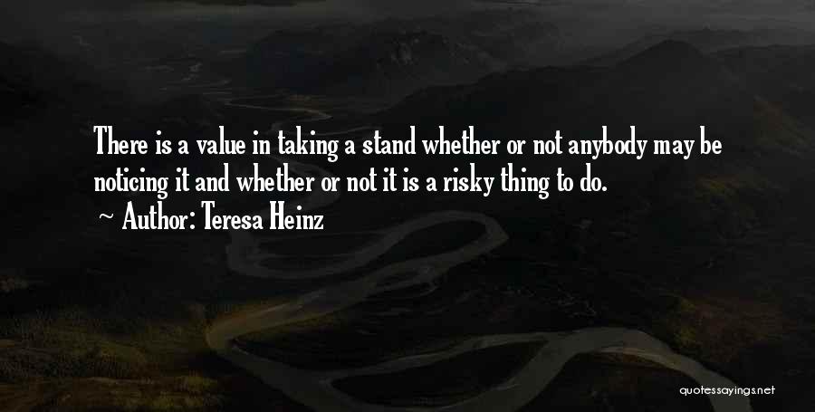 Teresa Heinz Quotes: There Is A Value In Taking A Stand Whether Or Not Anybody May Be Noticing It And Whether Or Not