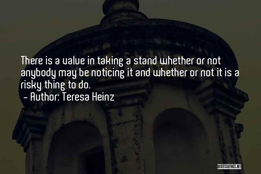 Teresa Heinz Quotes: There Is A Value In Taking A Stand Whether Or Not Anybody May Be Noticing It And Whether Or Not