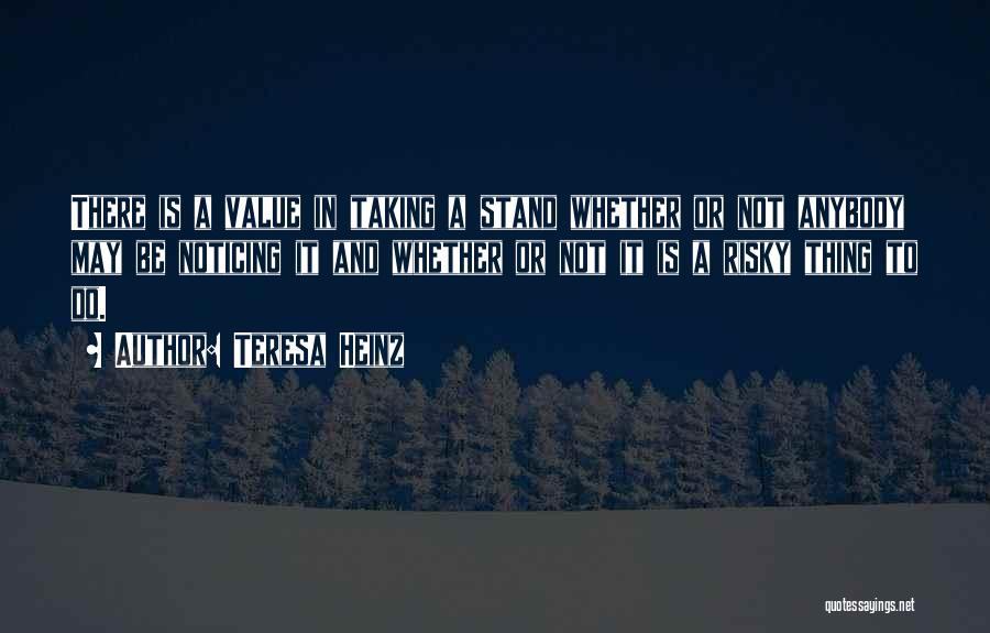Teresa Heinz Quotes: There Is A Value In Taking A Stand Whether Or Not Anybody May Be Noticing It And Whether Or Not