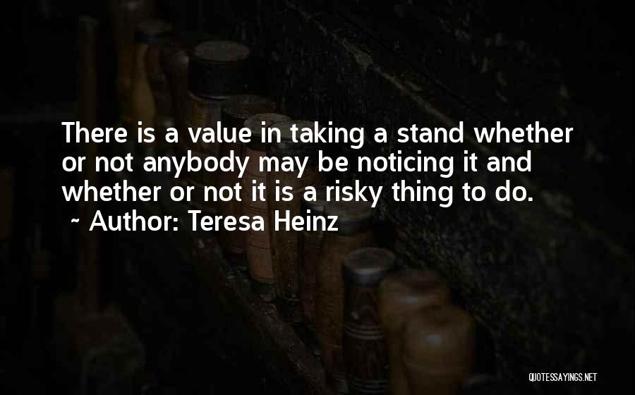 Teresa Heinz Quotes: There Is A Value In Taking A Stand Whether Or Not Anybody May Be Noticing It And Whether Or Not