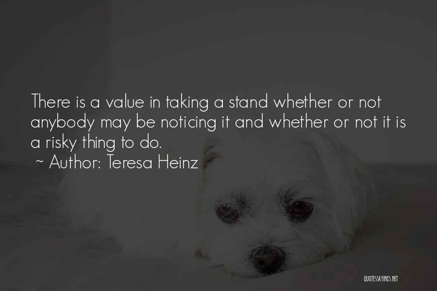 Teresa Heinz Quotes: There Is A Value In Taking A Stand Whether Or Not Anybody May Be Noticing It And Whether Or Not