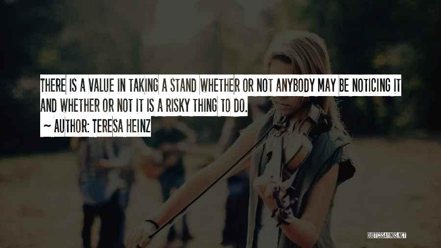 Teresa Heinz Quotes: There Is A Value In Taking A Stand Whether Or Not Anybody May Be Noticing It And Whether Or Not