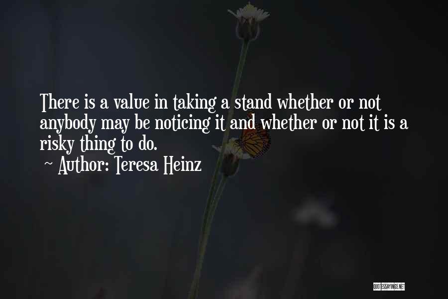 Teresa Heinz Quotes: There Is A Value In Taking A Stand Whether Or Not Anybody May Be Noticing It And Whether Or Not