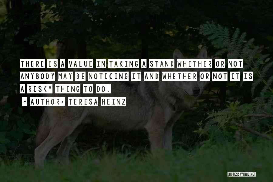 Teresa Heinz Quotes: There Is A Value In Taking A Stand Whether Or Not Anybody May Be Noticing It And Whether Or Not