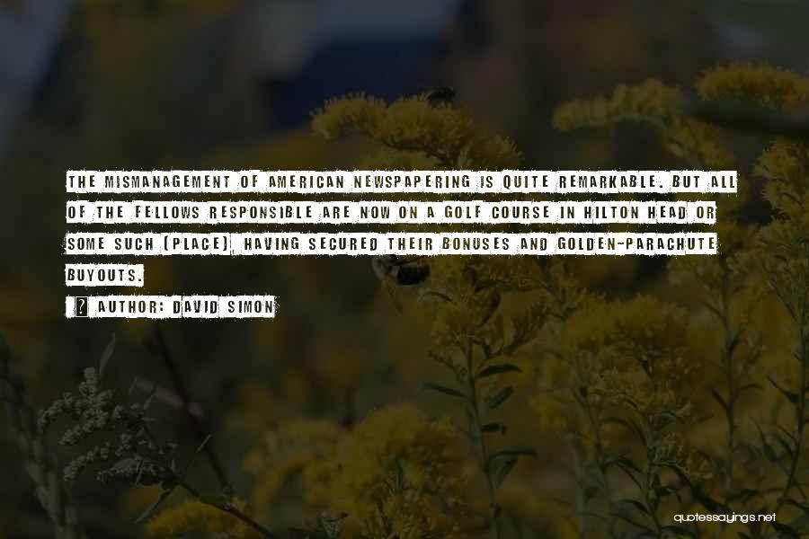 David Simon Quotes: The Mismanagement Of American Newspapering Is Quite Remarkable. But All Of The Fellows Responsible Are Now On A Golf Course