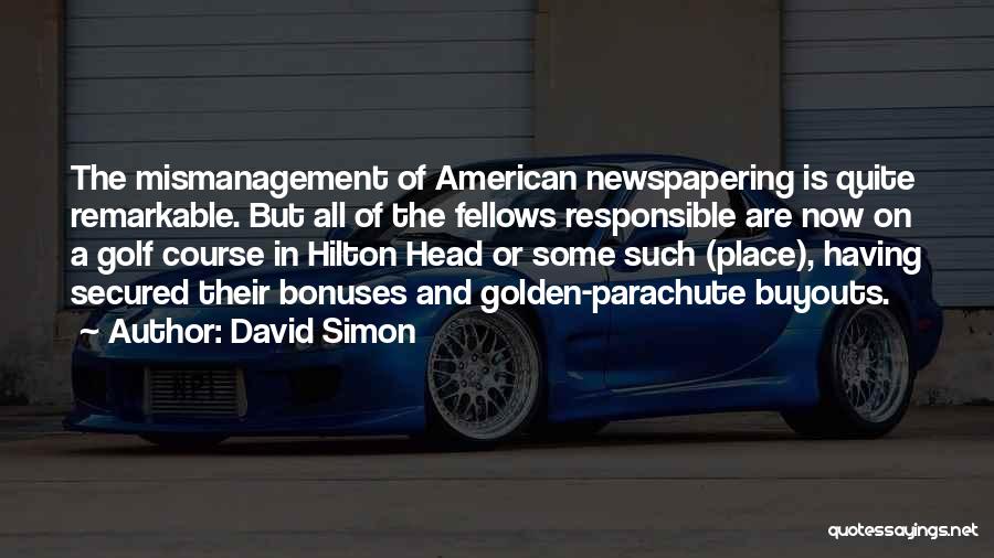 David Simon Quotes: The Mismanagement Of American Newspapering Is Quite Remarkable. But All Of The Fellows Responsible Are Now On A Golf Course