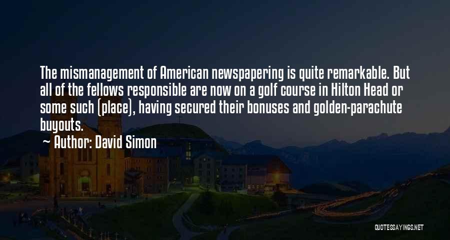 David Simon Quotes: The Mismanagement Of American Newspapering Is Quite Remarkable. But All Of The Fellows Responsible Are Now On A Golf Course