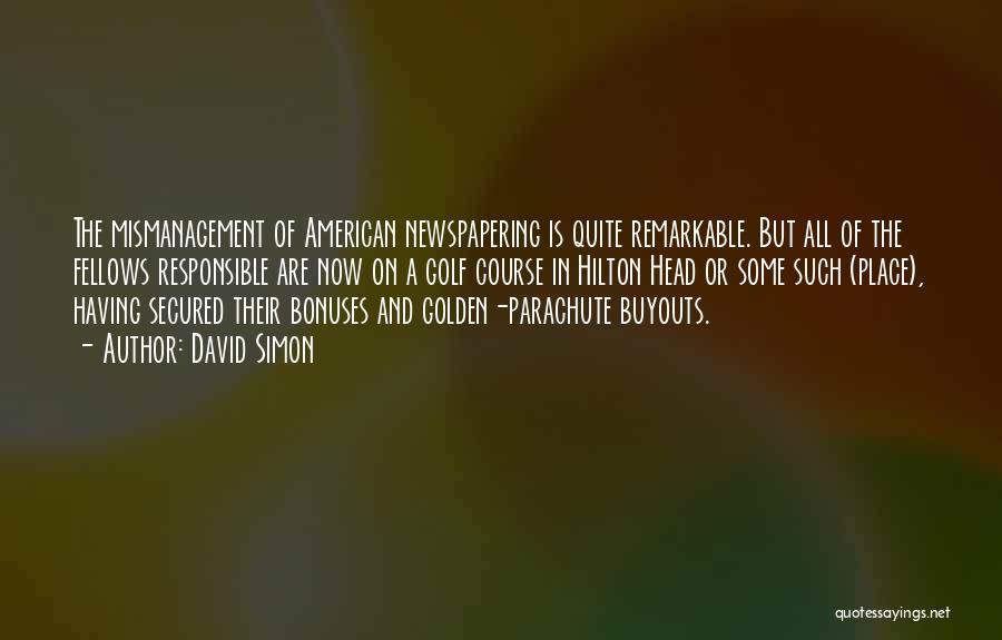 David Simon Quotes: The Mismanagement Of American Newspapering Is Quite Remarkable. But All Of The Fellows Responsible Are Now On A Golf Course