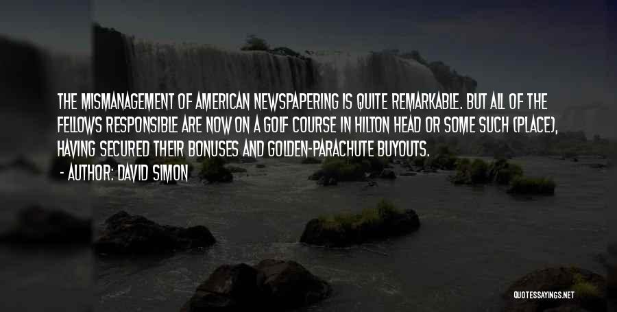 David Simon Quotes: The Mismanagement Of American Newspapering Is Quite Remarkable. But All Of The Fellows Responsible Are Now On A Golf Course