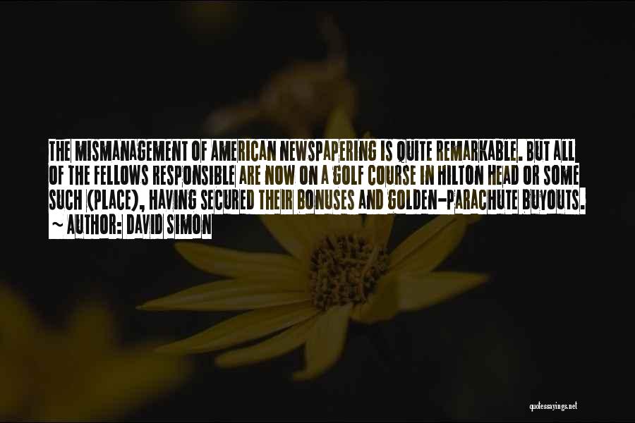 David Simon Quotes: The Mismanagement Of American Newspapering Is Quite Remarkable. But All Of The Fellows Responsible Are Now On A Golf Course