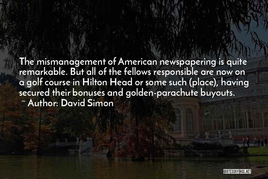 David Simon Quotes: The Mismanagement Of American Newspapering Is Quite Remarkable. But All Of The Fellows Responsible Are Now On A Golf Course