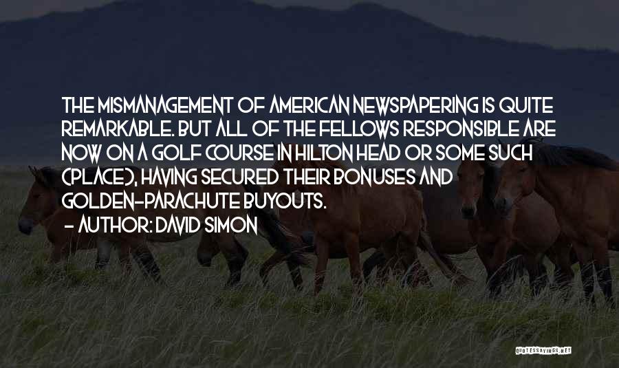 David Simon Quotes: The Mismanagement Of American Newspapering Is Quite Remarkable. But All Of The Fellows Responsible Are Now On A Golf Course