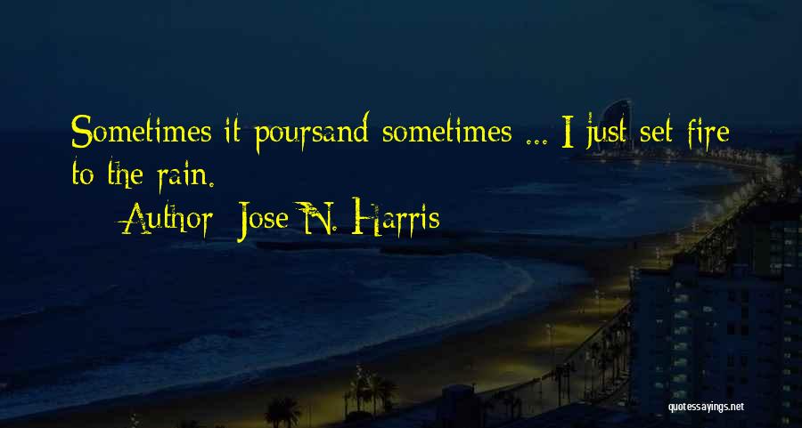 Jose N. Harris Quotes: Sometimes It Poursand Sometimes ... I Just Set Fire To The Rain.
