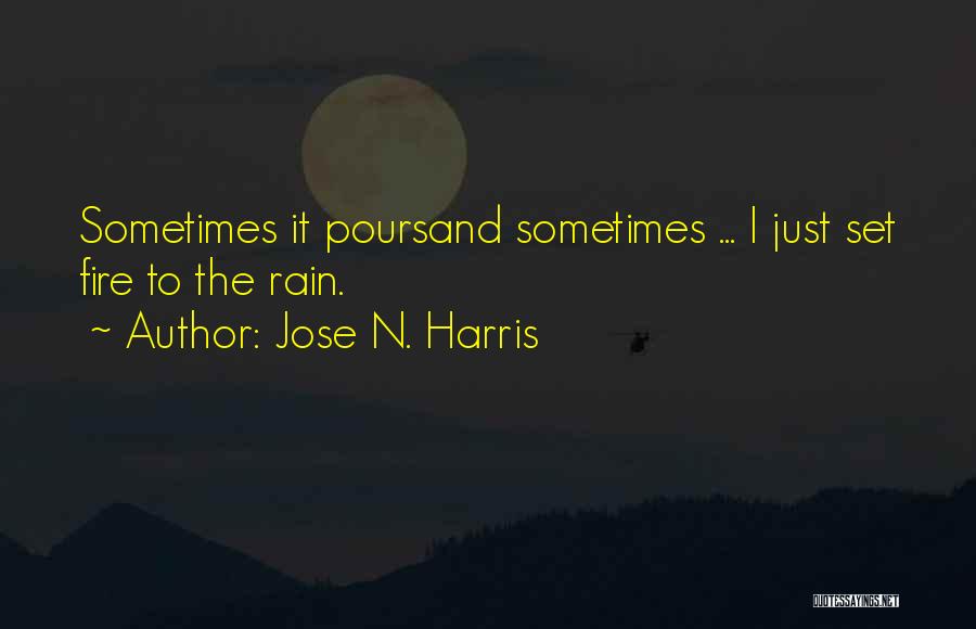 Jose N. Harris Quotes: Sometimes It Poursand Sometimes ... I Just Set Fire To The Rain.