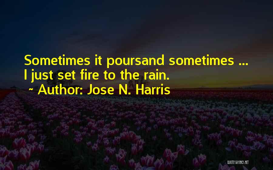 Jose N. Harris Quotes: Sometimes It Poursand Sometimes ... I Just Set Fire To The Rain.