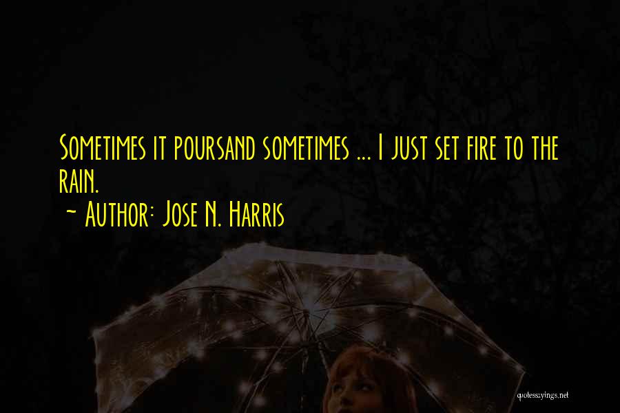 Jose N. Harris Quotes: Sometimes It Poursand Sometimes ... I Just Set Fire To The Rain.