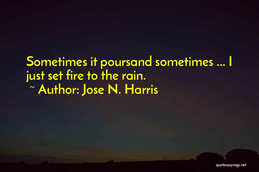 Jose N. Harris Quotes: Sometimes It Poursand Sometimes ... I Just Set Fire To The Rain.