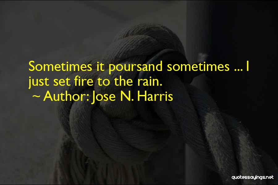 Jose N. Harris Quotes: Sometimes It Poursand Sometimes ... I Just Set Fire To The Rain.