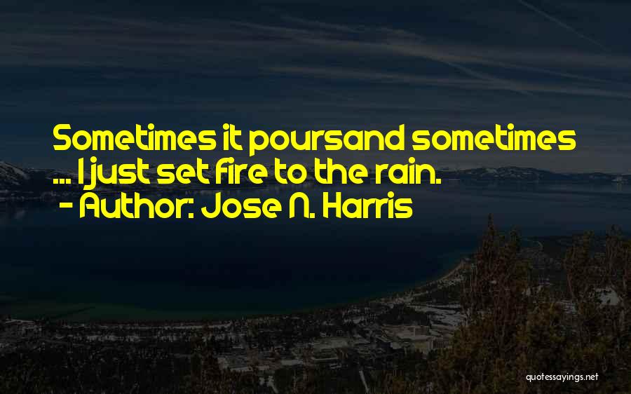 Jose N. Harris Quotes: Sometimes It Poursand Sometimes ... I Just Set Fire To The Rain.