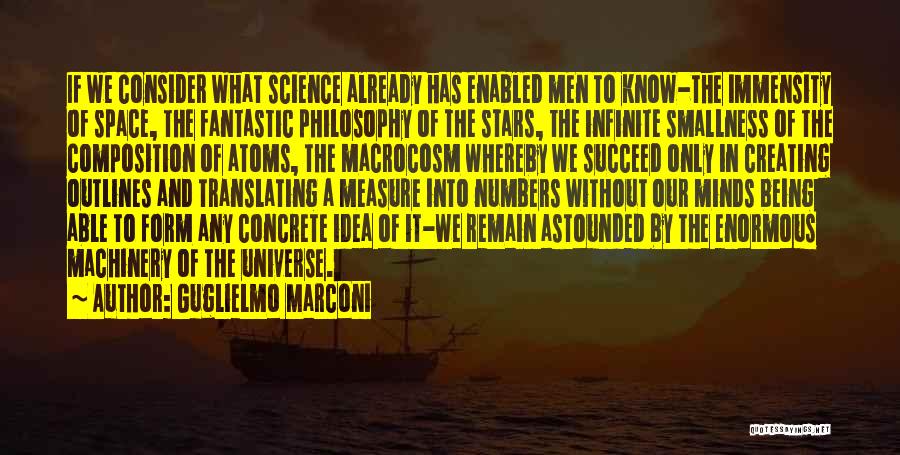 Guglielmo Marconi Quotes: If We Consider What Science Already Has Enabled Men To Know-the Immensity Of Space, The Fantastic Philosophy Of The Stars,
